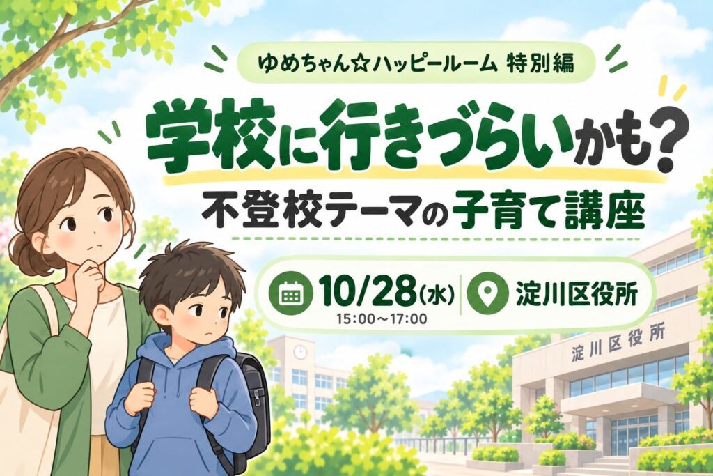 淀川区役所で2026年10月28日に開かれる、不登校をテーマにした子育て講座「ゆめちゃん☆ハッピールーム特別編」を案内するアイキャッチ画像。親子のイラストと「学校に行きづらいかも?」「不登校テーマの子育て講座」「10/28(水)」「淀川区役所」の文字が入っている。